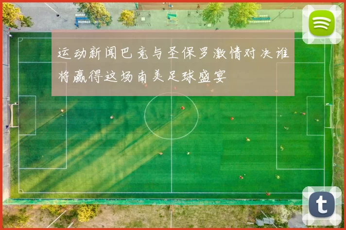 运动新闻巴竞与圣保罗激情对决谁将赢得这场南美足球盛宴