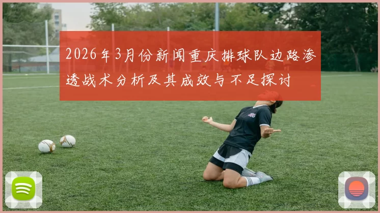 2026年3月份新闻重庆排球队边路渗透战术分析及其成效与不足探讨