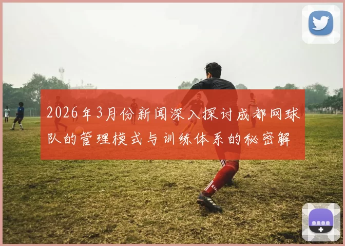 2026年3月份新闻深入探讨成都网球队的管理模式与训练体系的秘密解析